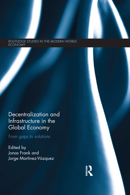 Decentralization and Infrastructure in the Global Economy (From Gaps to Solutions) by Jonas Frank, Jorge Martinez-Vazquez, 9780367668761