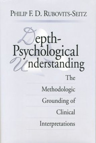 Depth-Psychological Understanding (The Methodologic Grounding of Clinical Interpretations) by Philip F. D. Rubovits-Seitz, 9781138005402