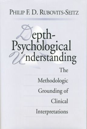 Depth-Psychological Understanding (The Methodologic Grounding of Clinical Interpretations) by Philip F. D. Rubovits-Seitz, 9781138005402