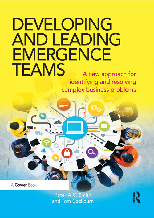 Developing and Leading Emergence Teams (A new approach for identifying and resolving complex business problems) by Peter A.C. Smith, Tom Cockburn, 9780367668464