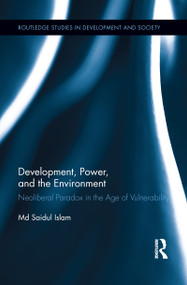 Development, Power, and the Environment (Neoliberal Paradox in the Age of Vulnerability) by Md Saidul Islam, 9781138952591