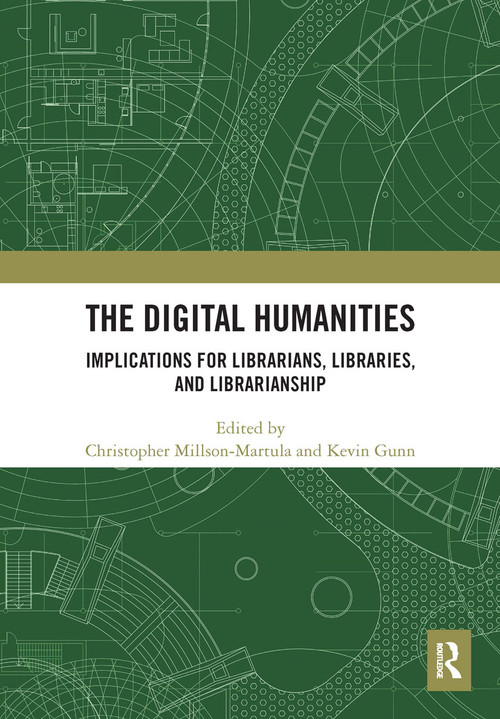 The Digital Humanities (Implications for Librarians, Libraries, and Librarianship) by Christopher Millson-Martula, Kevin B. Gunn, 9780367663544