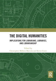 The Digital Humanities (Implications for Librarians, Libraries, and Librarianship) by Christopher Millson-Martula, Kevin B. Gunn, 9780367663544