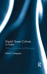 Digital Queer Cultures in India (Politics, Intimacies and Belonging) by Rohit K. Dasgupta, 9780367279882
