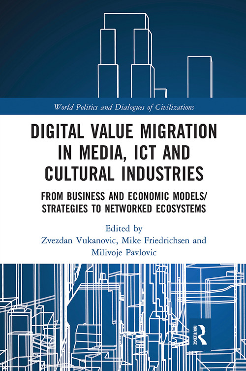 Digital Value Migration in Media, ICT and Cultural Industries (From Business and Economic Models/Strategies to Networked Ecosystems) by Zvezdan Vukanovic, Mike Friedrichsen, Milivoje Pavlovic, 9780367661359