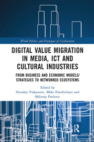 Digital Value Migration in Media, ICT and Cultural Industries (From Business and Economic Models/Strategies to Networked Ecosystems) by Zvezdan Vukanovic, Mike Friedrichsen, Milivoje Pavlovic, 9780367661359