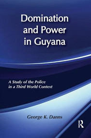 Domination and Power in Guyana (Study of the Police in a Third World Context) by George K. Danns, 9781138509290