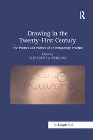 Drawing in the Twenty-First Century (The Politics and Poetics of Contemporary Practice) by Elizabeth A. Pergam, 9781138564862