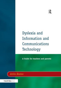 Dyslexia and Information and Communications Technology (A Guide for Teachers and Parents) by Anita Keates, 9781138163133