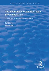 The Economics of the East Asia Steel Industries (Production, Consumption and Trade) by Yanrui Wu, 9781138387263