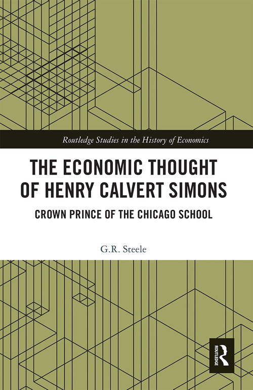 The Economic Thought of Henry Calvert Simons (Crown Prince of the Chicago School) by G.R. Steele, 9780367667207