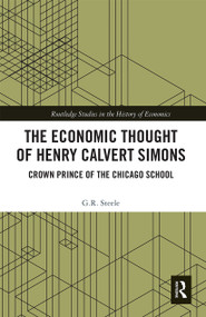The Economic Thought of Henry Calvert Simons (Crown Prince of the Chicago School) by G.R. Steele, 9780367667207