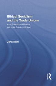 Ethical Socialism and the Trade Unions (Allan Flanders and British Industrial Relations Reform) by John Kelly, 9781138864153