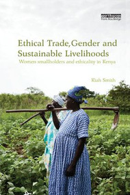 Ethical Trade, Gender and Sustainable Livelihoods (Women Smallholders and Ethicality in Kenya) by Kiah Smith, 9781138574786
