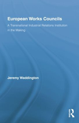 European Works Councils and Industrial Relations (A Transnational Industrial Relations Institution in the Making) by Jeremy Waddington, 9781138879485