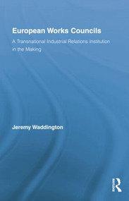 European Works Councils and Industrial Relations (A Transnational Industrial Relations Institution in the Making) by Jeremy Waddington, 9781138879485