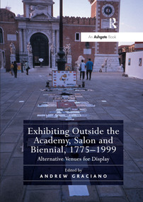 Exhibiting Outside the Academy, Salon and Biennial, 1775-1999 (Alternative Venues for Display) by Andrew Graciano, 9780367668969