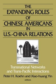 The Expanding Roles of Chinese Americans in U.S.-China Relations (Transnational Networks and Trans-Pacific Interactions) by Peter Koehn, Xiao-Huang Yin, Xiao-huang Yin, 9780765609502