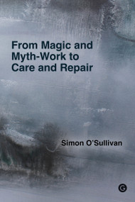 From Magic and Myth-Work to Care and Repair by Simon O'Sullivan, 9781915983046
