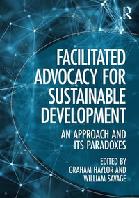 Facilitated Advocacy for Sustainable Development (An Approach and Its Paradoxes) by Graham Haylor, William Savage, 9781472481092