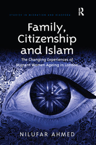 Family, Citizenship and Islam (The Changing Experiences of Migrant Women Ageing in London) by Nilufar Ahmed, 9780367597191