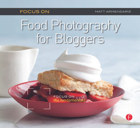 Focus on Food Photography for Bloggers (Focus on the Fundamentals) by Matt Armendariz, 9780240823676
