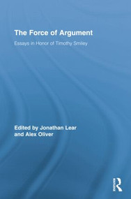 The Force of Argument (Essays in Honor of Timothy Smiley) by Jonathan Lear, Alex Oliver, 9781138868496