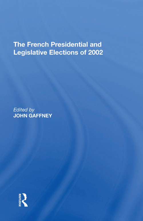The French Presidential and Legislative Elections of 2002 by John Gaffney, 9781138622722