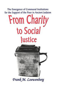 From Charity to Social Justice (The Emergence of Communal Institutions for the Support of the Poor in Ancient Judaism) by Frank M. Loewenberg, 9781138510203