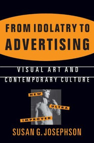 From Idolatry to Advertising: Visual Art and Contemporary Culture (Visual Art and Contemporary Culture) by Susan G. Josephson, 9781563248764