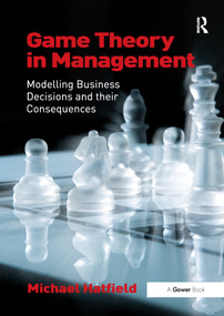Game Theory in Management (Modelling Business Decisions and their Consequences) by Michael Hatfield, 9781138252585