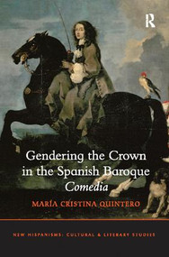 Gendering the Crown in the Spanish Baroque Comedia by María Cristina Quintero, 9781138109995