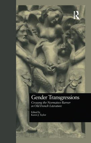 Gender Transgressions (Crossing the Normative Barrier in Old French Literature) by Karen J. Taylor, 9781138975033