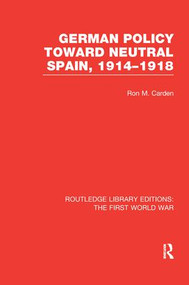 German Policy Toward Neutral Spain, 1914-1918 (RLE The First World War) by Ron Carden, 9781138975170