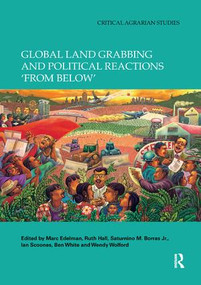 Global Land Grabbing and Political Reactions 'from Below' by Marc Edelman, Ruth Hall, Saturnino M. Borras Jr., Ian Scoones, Ben White, Wendy Wolford, 9780367234928