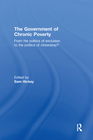 The Government of Chronic Poverty (From the politics of exclusion to the politics of citizenship?) by Sam Hickey, 9781138382985