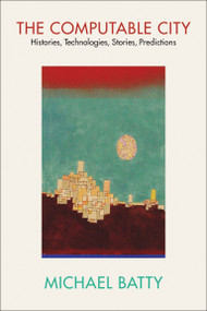 The Computable City (Histories, Technologies, Stories, Predictions) by Michael Batty, 9780262547574