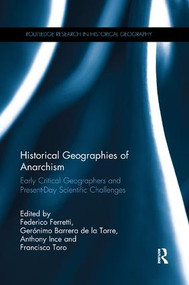 Historical Geographies of Anarchism (Early Critical Geographers and Present-Day Scientific Challenges) by Federico Ferretti, Gerónimo Barrera de la Torre, Anthony Ince, Francisco Toro, 9780367219000