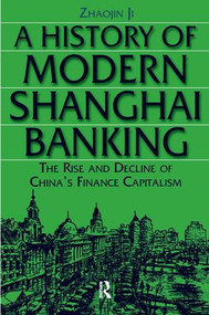 A History of Modern Shanghai Banking: The Rise and Decline of China's Financial Capitalism (The Rise and Decline of China's Financial Capitalism) by Ji Zhaojin, 9780765610034