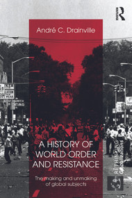 A History of World Order and Resistance (The Making and Unmaking of Global Subjects) by Andre C. Drainville, 9780415689038