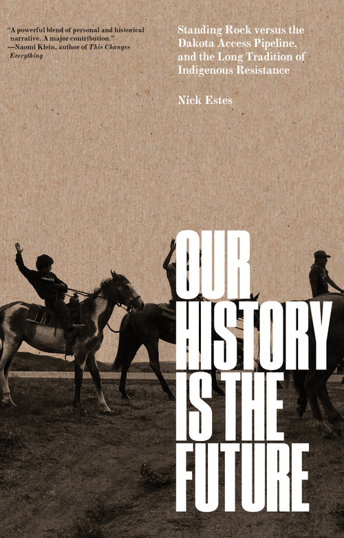 Our History Is the Future (Standing Rock Versus the Dakota Access Pipeline, and the Long Tradition of Indigenous Resistance) by Nick Estes, 9781804295502
