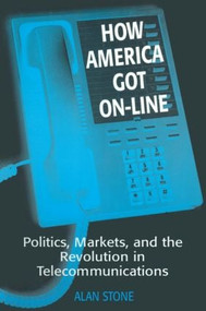 How America Got On-line (Politics, Markets, and the Revolution in Telecommunication) by Alan Stone, 9781563245770