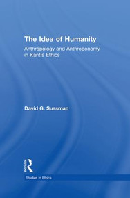 The Idea of Humanity (Anthropology and Anthroponomy in Kant's Ethics) by David Sussman, 9781138871328
