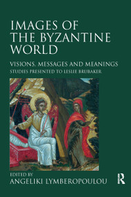 Images of the Byzantine World (Visions, Messages and Meanings: Studies presented to Leslie Brubaker) by Angeliki Lymberopoulou, 9780367602420