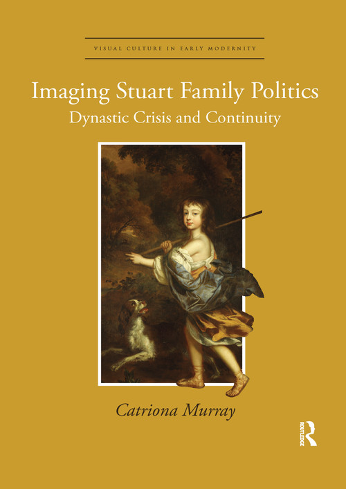 Imaging Stuart Family Politics (Dynastic Crisis and Continuity) by Catriona Murray, 9780367668242