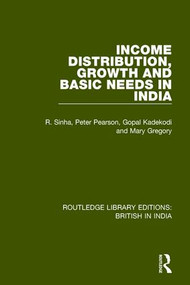 Income Distribution, Growth and Basic Needs in India by R. Sinha, Peter Pearson, Gopal Kadekodi, Mary Gregory, 9781138291164
