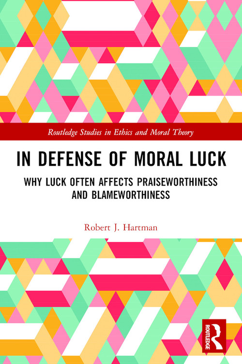 In Defense of Moral Luck (Why Luck Often Affects Praiseworthiness and Blameworthiness) by Robert Hartman, 9780367372415