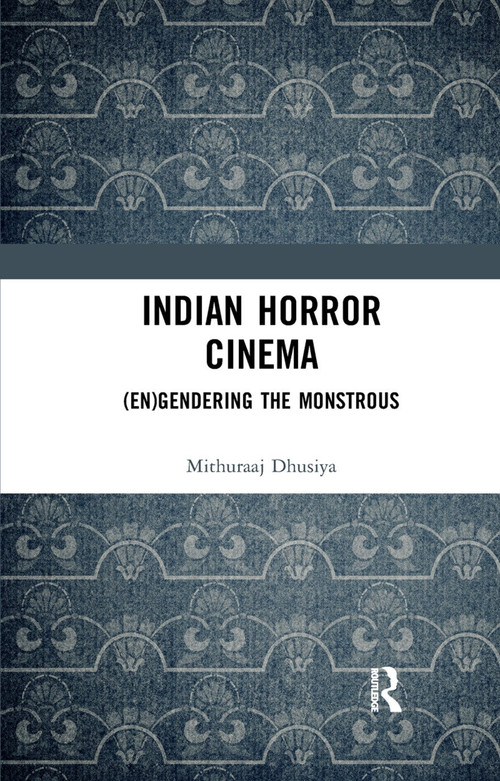 Indian Horror Cinema ((En)gendering the Monstrous) by Mithuraaj Dhusiya, 9780367345198