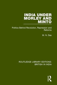 India Under Morley and Minto (Politics Behind Revolution, Repression and Reforms) by M.N. Das, 9781138290778
