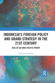 Indonesia's Foreign Policy and Grand Strategy in the 21st Century (Rise of an Indo-Pacific Power) by Vibhanshu Shekhar, 9780367666958